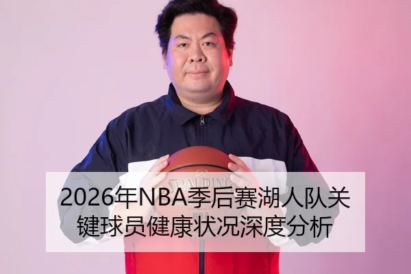 2026年NBA季后赛湖人队关键球员健康状况深度分析