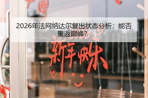 2026年法网纳达尔复出状态分析：能否重返巅峰？