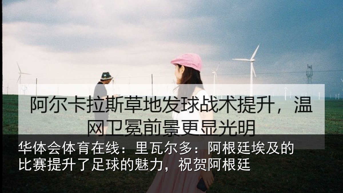 华体会体育在线:里瓦相关情况比赛相关情况,祝贺阿根廷