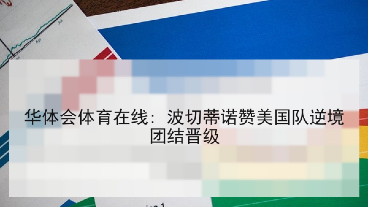 华体会体育在线: 波切蒂诺赞美国队逆境团结晋级 华体会体育在线: 波切蒂诺赞美国队逆境团结晋级