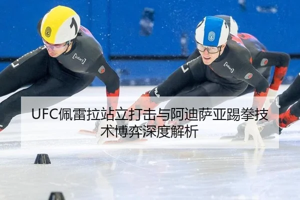 UFC佩雷拉站立打击与阿迪萨亚踢拳技术博弈深度解析