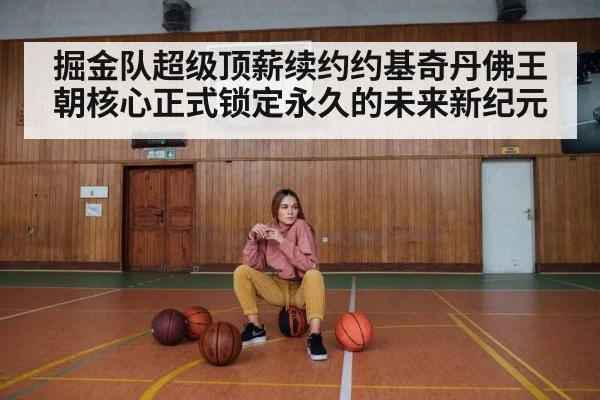 掘金队超级顶薪续约约基奇丹佛王朝核心正式锁定永久的未来新纪元