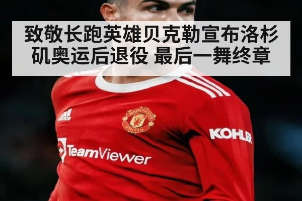 致敬长跑英雄贝克勒宣布洛杉矶奥运后退役 最后一舞终章